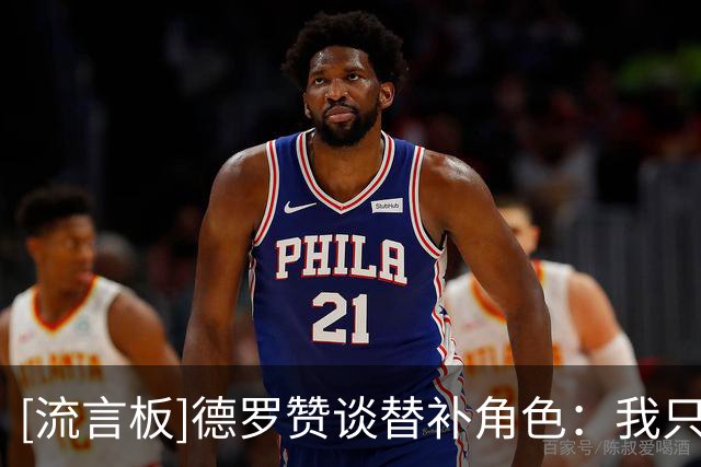 [流言板]德罗赞谈替补角色：我只想赢球，球队需要我做什么就做什么